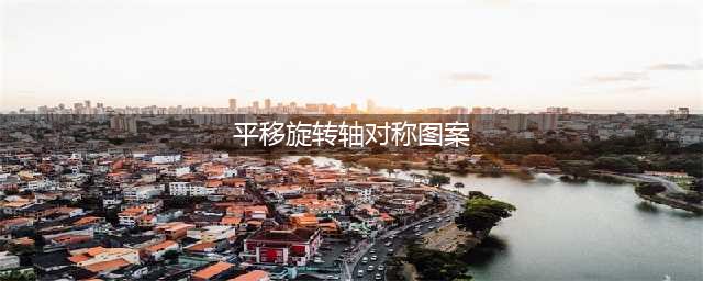 数学，原来如此美妙！ ——洛小四年级数学“平移、旋转和轴对称”设计作品展(平移旋转轴对称图案)