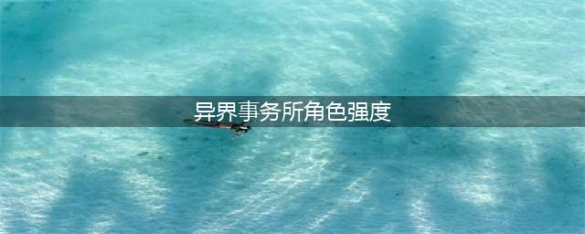 异界事务所角色强度排行 全职业角色节奏榜一览