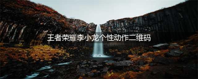 《王者荣耀》李小龙个性动作获得方法 如何获得李小龙个性动作(王者荣耀李小龙个性动作二维码)