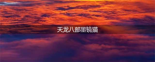 天龙八部手游墨镜猫怎么获取 墨镜猫获取方法详解(天龙八部墨镜猫)