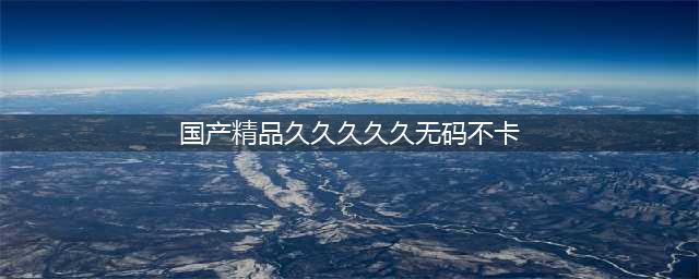 久久的，久久爽，人人有得吃，人人都挺爽，人人看，人人都好看(国产精品久久久久久无码不卡)