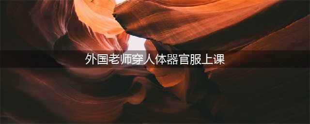 外国女老师穿“人体器官服”上课，为什么我们没有教师这样上课？(外国老师穿人体器官服上课)