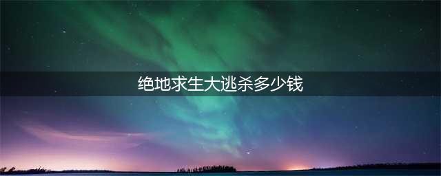 《绝地求生大逃杀》多少钱 国服售价有望低于正式版(绝地求生大逃杀多少钱)