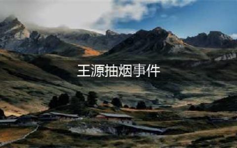 王源为吸烟正式发文道歉：作为公众人物做了错误示范，会接受处罚(王源抽烟事件)