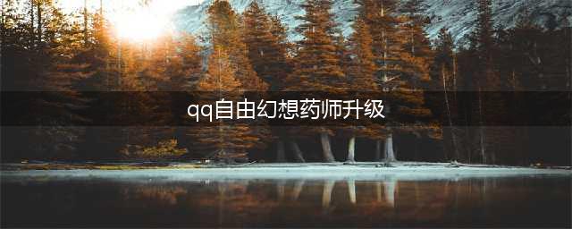 《QQ幻想》药师初期怎么升级 药师初期升级技巧(qq自由幻想药师升级)