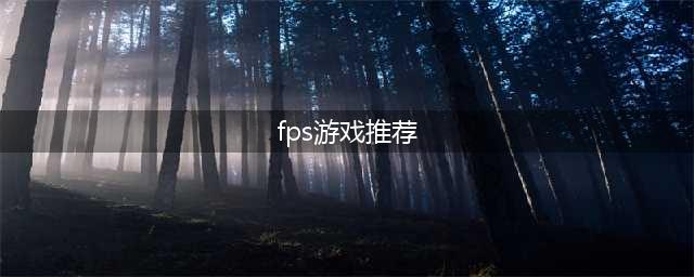 fps类游戏排行榜前十名 2021精品FPS类手游前十推荐(fps游戏推荐)