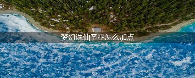 梦幻诛仙手游各职业怎么加点 各职业加点推荐(梦幻诛仙圣巫怎么加点)
