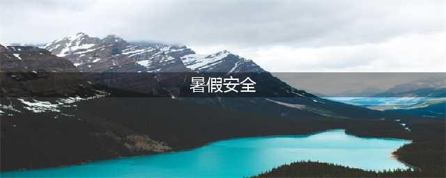 暑假安全教育(暑假安全)