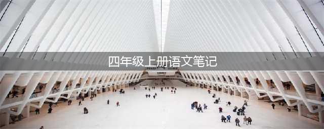 部编版语文四年级上册课堂笔记（无水印版）(四年级上册语文笔记)