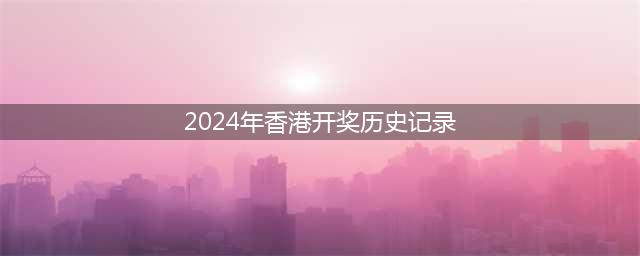 2024香港开奖记录历史(2024年香港开奖历史记录)