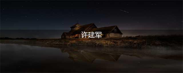 许建军犯错入狱，许世友：枪毙！平反后父亲已离世，成一生遗憾(许建军)