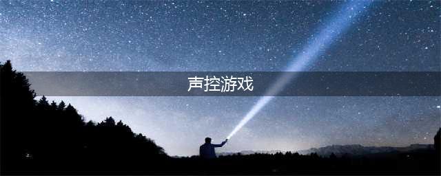 用声音控制的游戏有哪些 2022声控游戏下载合集(声控游戏)