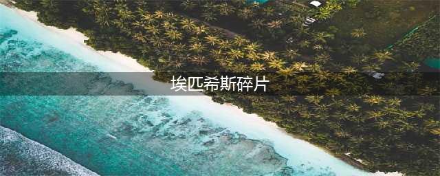 《魔兽世界》埃匹希斯碎片怎么获得 埃匹希斯碎片获取方法