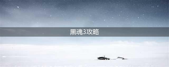 《黑暗之魂3》新手攻略 黑魂3新手入门与避坑指南
