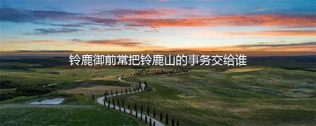 《阴阳师》铃鹿御前常把铃鹿山中的各种事务交给谁 阵容推荐