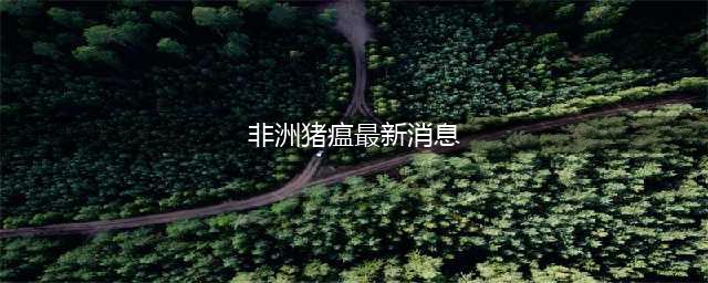 非瘟爆发！40159头猪死亡！养猪也会送命？黑龙江猪场施工作业致4人死亡！(非洲猪瘟最新消息)