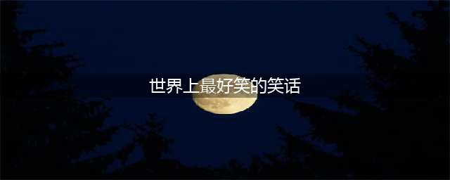 哈哈哈，这才是全世界最有趣的31个笑话(世界上最好笑的笑话)