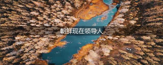 朝鲜新一届国家领导班子亮相(朝鲜现在领导人)