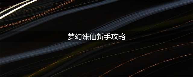 《梦幻新诛仙》新手入门指南 新手攻略分享