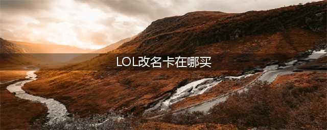 《lol》改名卡在哪购买 改名卡购买位置分享(LOL改名卡在哪买)