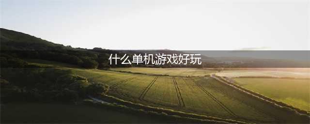 2021单机游戏有哪些好玩的 十款好玩的单机游戏推荐(什么单机游戏好玩)