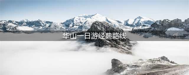 西安华山一日游经典游玩路线｜若游旅行(华山一日游经典路线)