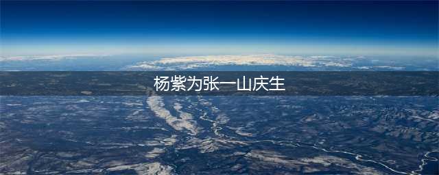 杨紫连续7年为张一山庆生 不是姐弟却胜似姐弟(杨紫为张一山庆生)
