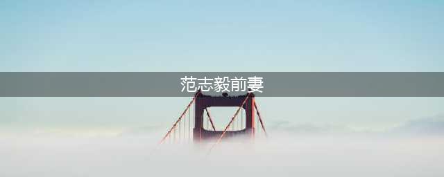 人生赢家范志毅：三次婚姻，两个女儿均非中国籍，娶小17岁娇妻(范志毅前妻)