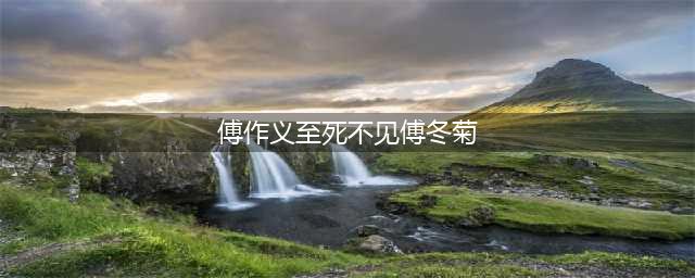 傅作义起义后，为何一直不愿意搭理自己的女儿(傅作义至死不见傅冬菊)
