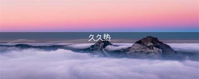 久久的，久久爽，人人有得吃，人人都挺爽，人人看，人人都好看(久久热)
