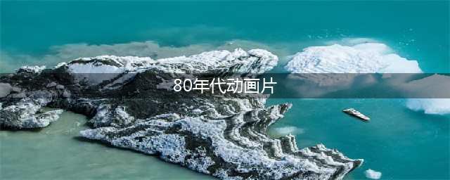 找童年！70、80、90后必看50部经典动画片！你看过几部？(80年代动画片)