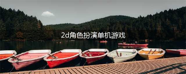 2d角色扮演手游排行榜前十名2021 十大角色扮演游戏热门推荐(2d角色扮演单机游戏)