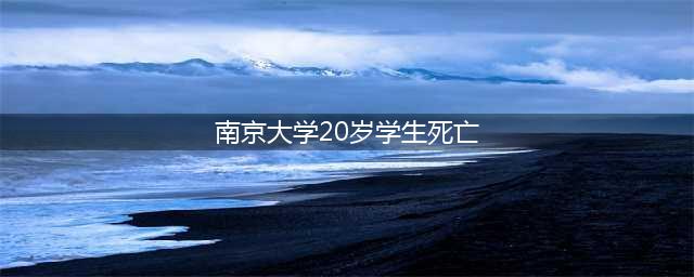 又出事了！南京师范大学20岁学生宿舍死亡，脸部有不明伤口  警方已介入(南京大学20岁学生死亡)