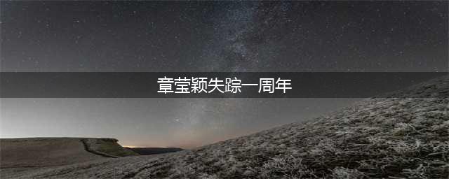 章莹颖失踪一周年  家人等待真相：就当女儿还在留学(章莹颖失踪一周年)