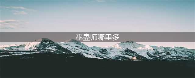 《阴阳师》巫蛊师在哪里 最多刷新位置介绍(巫蛊师哪里多)