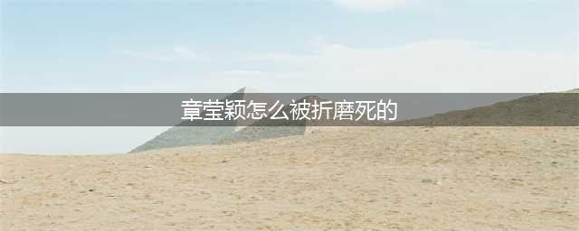 章莹颖事件：遭奸杀后斩首，细节残忍令人发指！“请判他死刑”(章莹颖怎么被折磨死的)