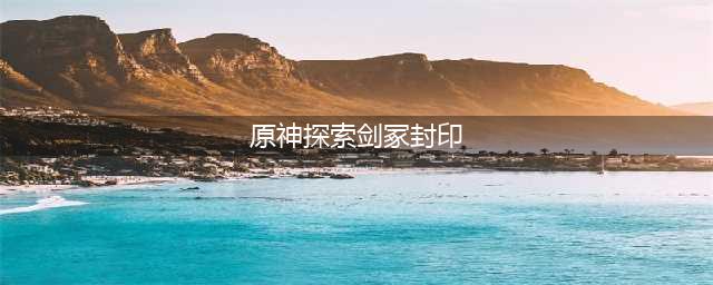 《原神》探索剑冢封印怎么过 探索剑冢封印任务攻略(原神探索剑冢封印)