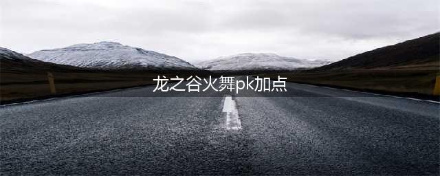 《龙之谷》PVE火舞怎么加点 PVE火舞加点推荐以及携带技能一览(龙之谷火舞pk加点)