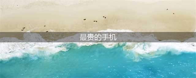 世界上最贵的10部手机，你干一辈子都买不起！(最贵的手机)