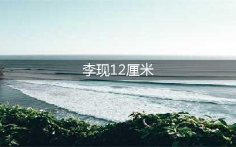 李现12cm事件详细经过 李现12厘米梗什么意思真相竟然是这样(李现12厘米)