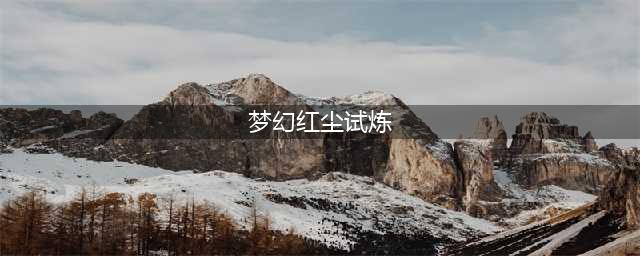 《梦幻西游》红尘试炼攻略 红尘试炼怎么打(梦幻红尘试炼)