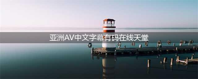 映天下——心中有码自然欧美无码(亚洲AV中文字幕有码在线天堂)