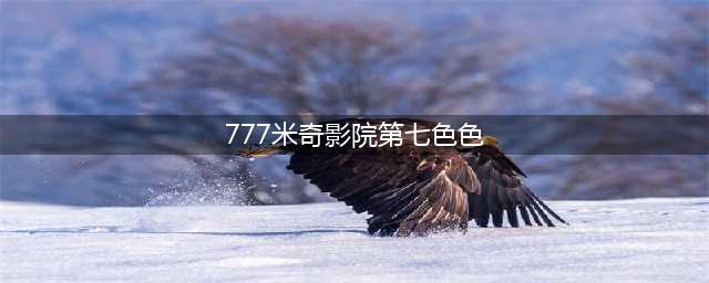 777奇米影视盒(777米奇影院第七色色)