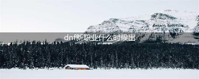《dnf》女鬼剑第五职业什么时候出 女鬼剑第五职业预约活动攻略(dnf新职业什么时候出)