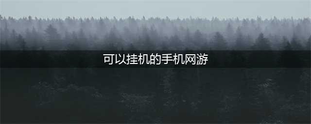 可以挂机的手机游戏排行榜2021 好玩可以挂机的手机游戏推荐(可以挂机的手机网游)