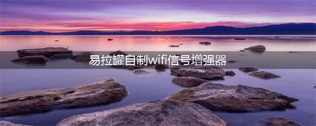 易拉罐自制WiFi信号增强器？谣言！你该这么做！(易拉罐自制wifi信号增强器)