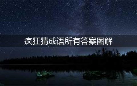 《疯狂猜成语》全关卡答案汇总 1-1000全关卡图解答案大全(疯狂猜成语所有答案图解)