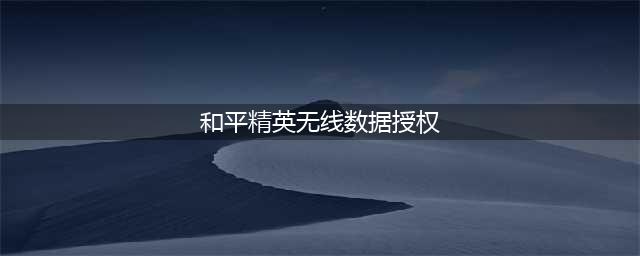 和平精英无线数据授权怎么设置-无线数据授权设置方法(和平精英无线数据授权)