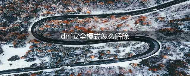 dnf怎么解除安全模式(dnf安全模式怎么解除)