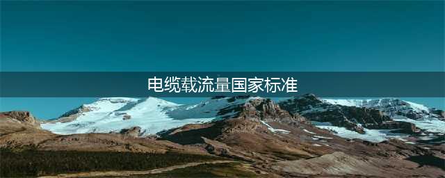 最新电缆载流量表(电线电缆国家标准)(电缆载流量国家标准)